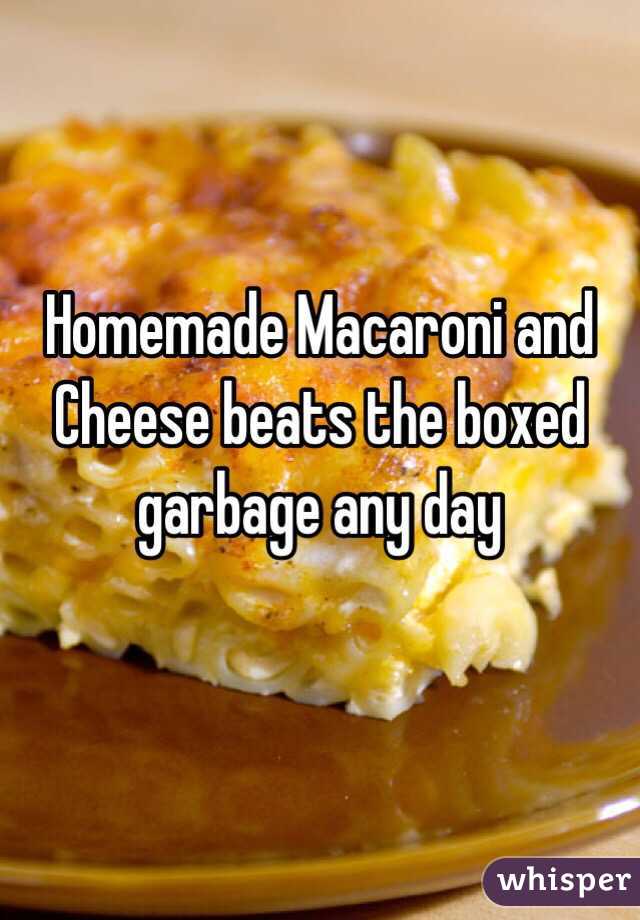 Homemade Macaroni and Cheese beats the boxed garbage any day 