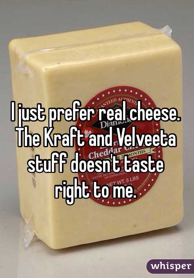 I just prefer real cheese. The Kraft and Velveeta stuff doesn't taste 
right to me.