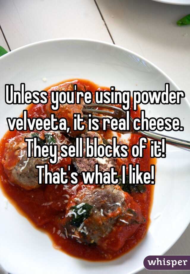 Unless you're using powder velveeta, it is real cheese. They sell blocks of it! That's what I like!