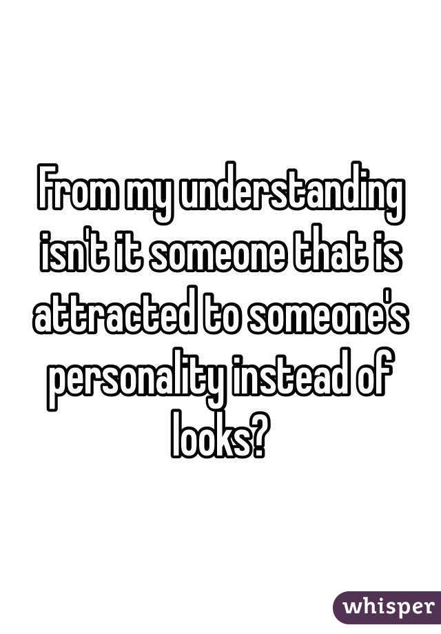 From my understanding isn't it someone that is attracted to someone's personality instead of looks?