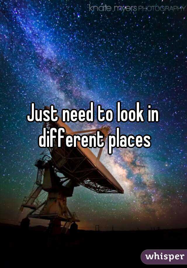 Just need to look in different places