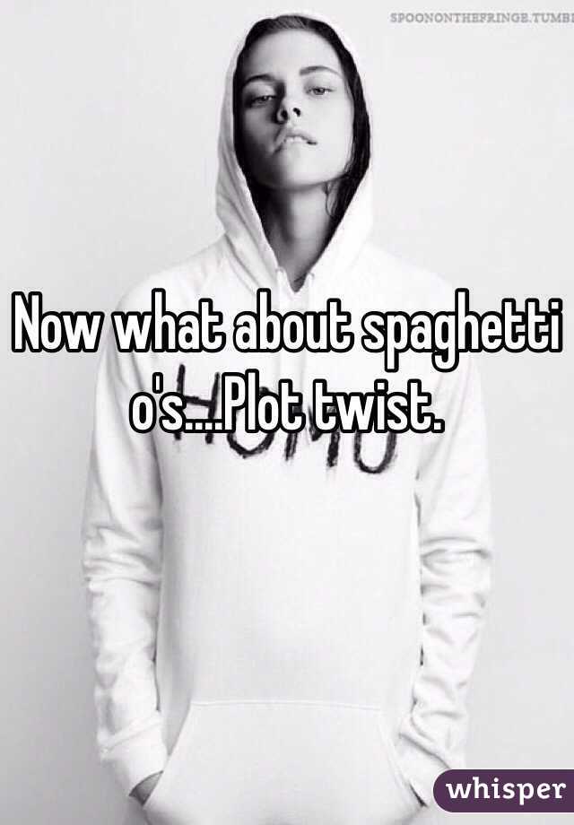 Now what about spaghetti o's....Plot twist.