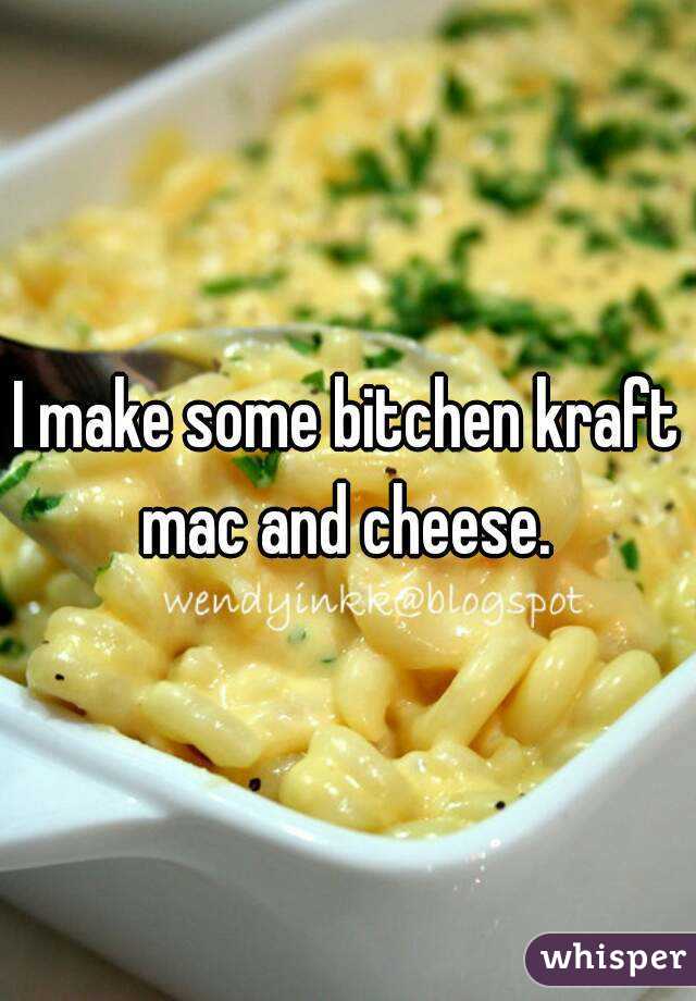 I make some bitchen kraft mac and cheese. 