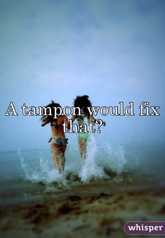 A tampon would fix that?