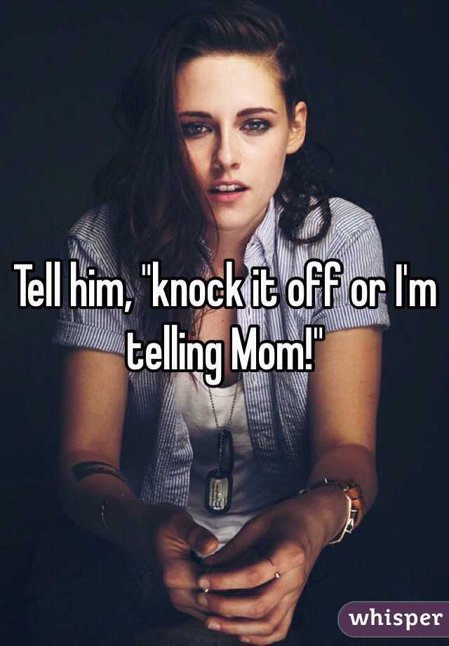 Tell him, "knock it off or I'm telling Mom!"