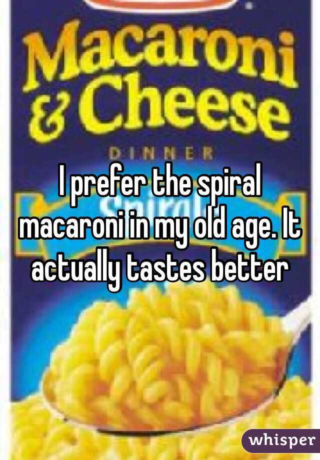 I prefer the spiral macaroni in my old age. It actually tastes better