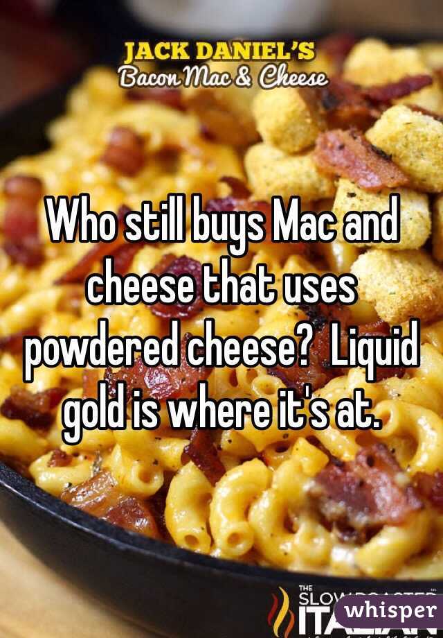 Who still buys Mac and cheese that uses powdered cheese?  Liquid gold is where it's at.