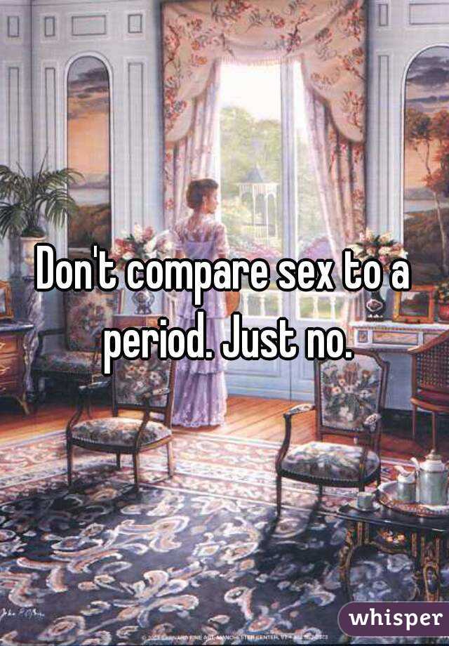 Don't compare sex to a period. Just no.