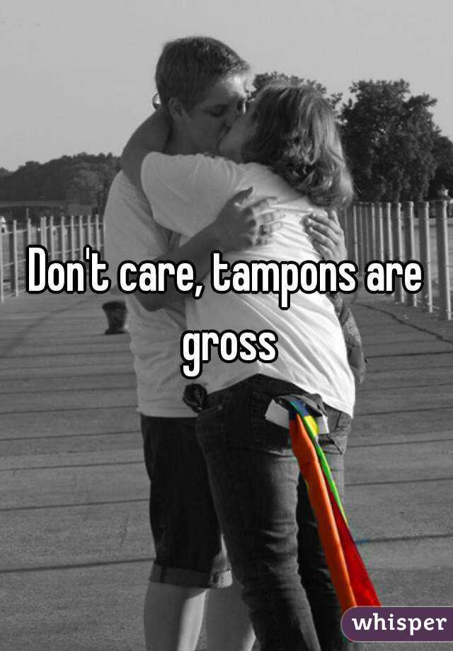 Don't care, tampons are gross