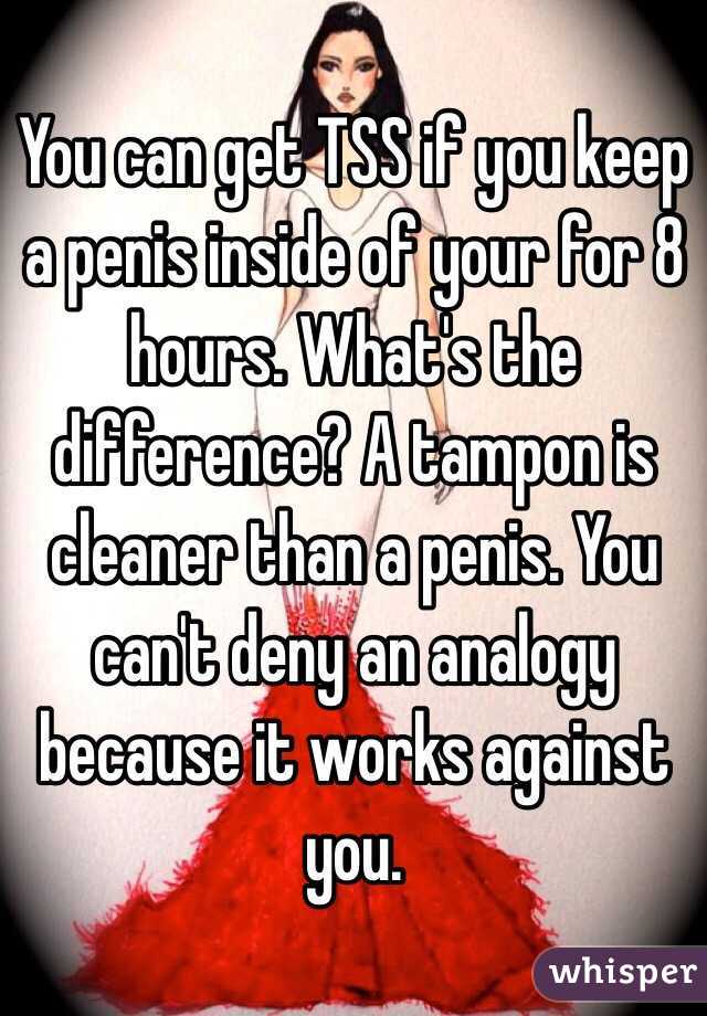 You can get TSS if you keep a penis inside of your for 8 hours. What's the difference? A tampon is cleaner than a penis. You can't deny an analogy because it works against you. 