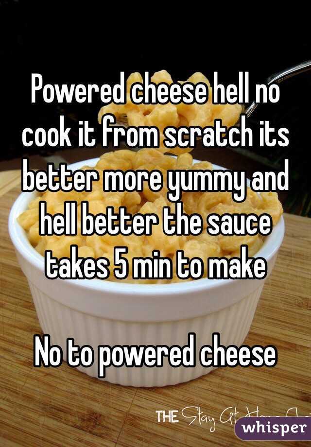 Powered cheese hell no cook it from scratch its better more yummy and hell better the sauce takes 5 min to make

No to powered cheese