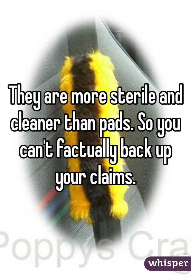 They are more sterile and cleaner than pads. So you can't factually back up your claims. 