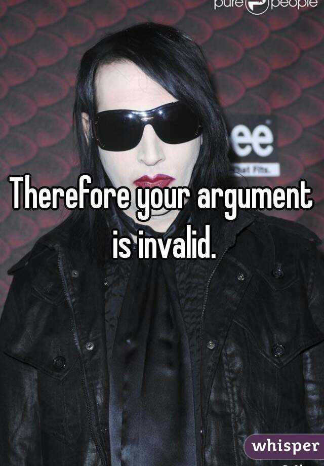 Therefore your argument is invalid.