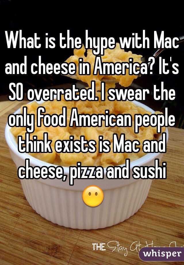 What is the hype with Mac and cheese in America? It's SO overrated. I swear the only food American people think exists is Mac and cheese, pizza and sushi 😶