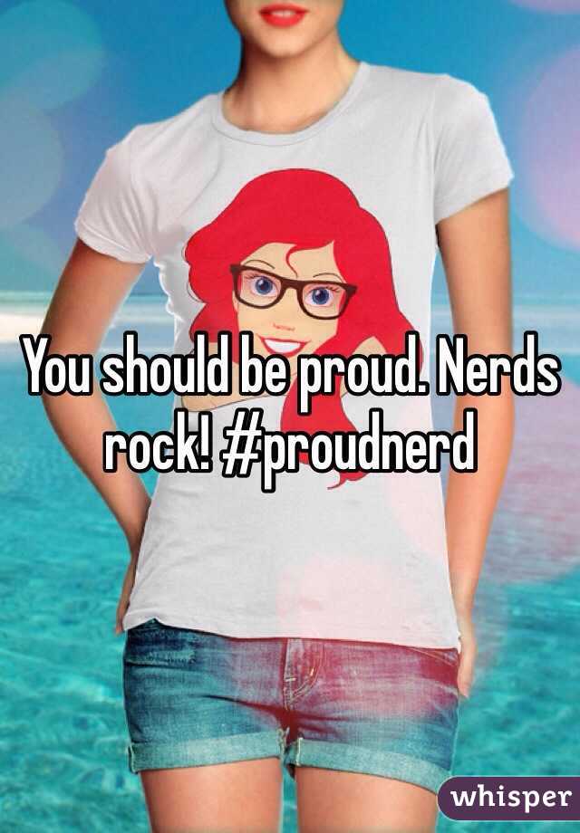 You should be proud. Nerds rock! #proudnerd