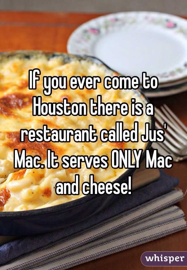 If you ever come to Houston there is a restaurant called Jus' Mac. It serves ONLY Mac and cheese! 