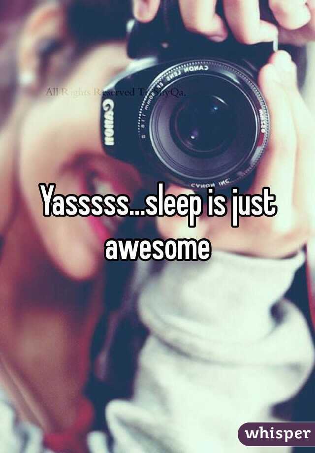 Yasssss...sleep is just awesome 