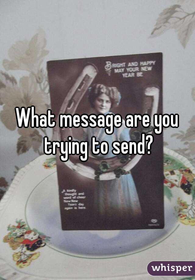 What message are you trying to send?