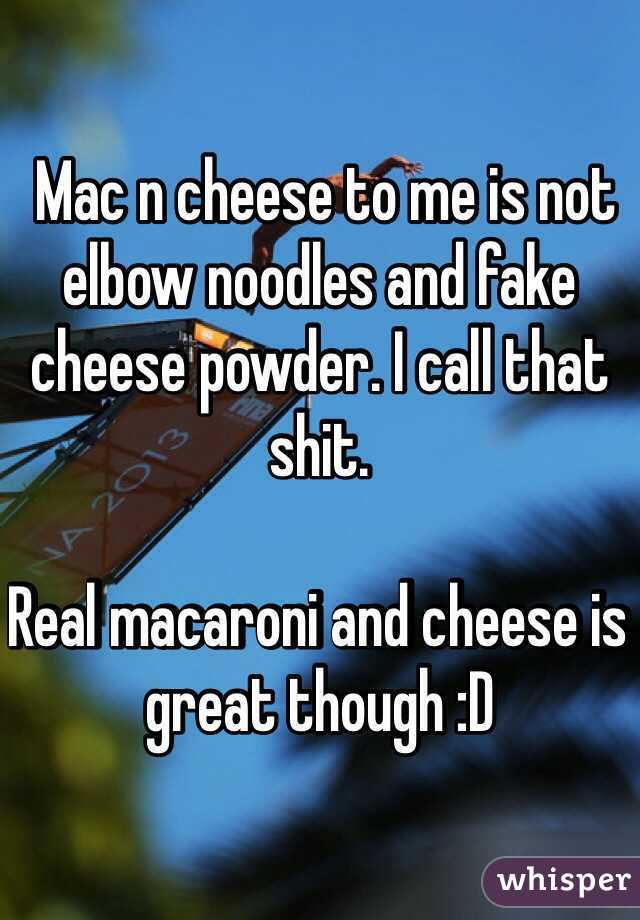  Mac n cheese to me is not elbow noodles and fake cheese powder. I call that shit. 

Real macaroni and cheese is great though :D 