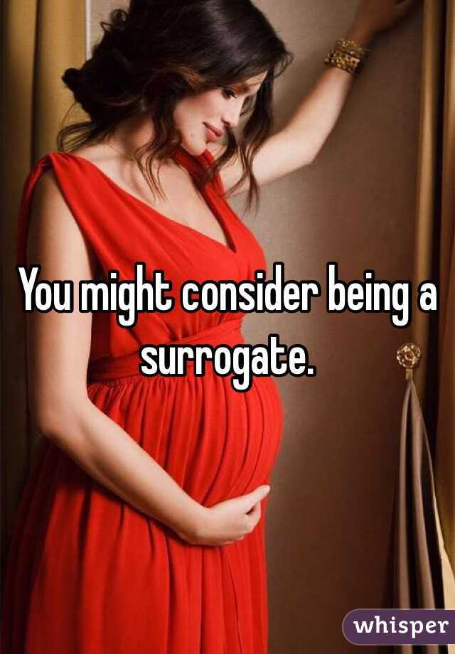 You might consider being a surrogate. 