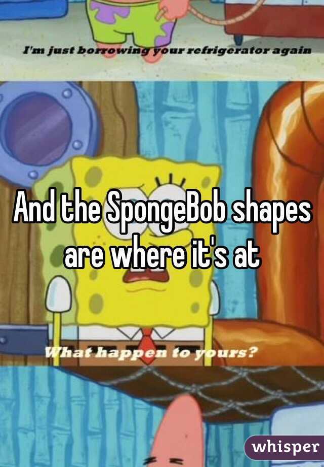 And the SpongeBob shapes are where it's at