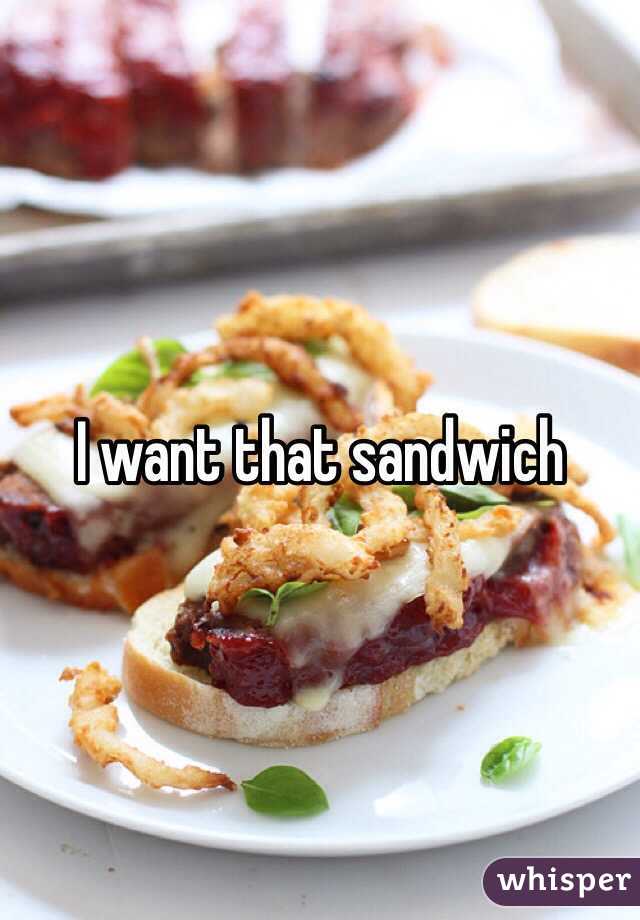 I want that sandwich 