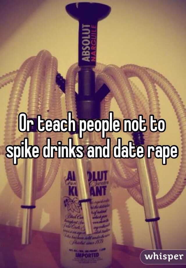 Or teach people not to spike drinks and date rape