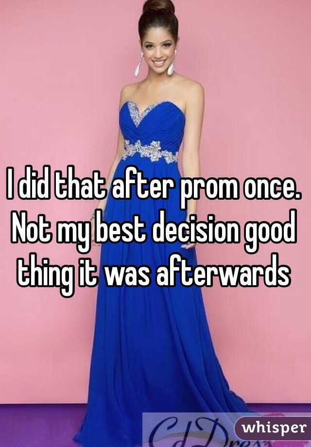 I did that after prom once. Not my best decision good thing it was afterwards