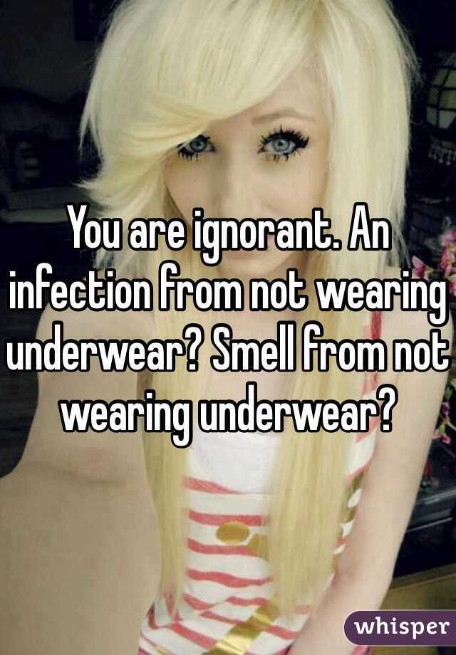 You are ignorant. An infection from not wearing underwear? Smell from not wearing underwear? 