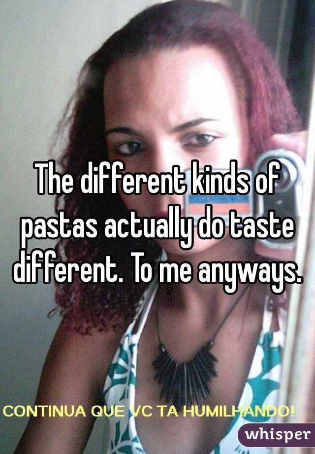 The different kinds of pastas actually do taste different. To me anyways.