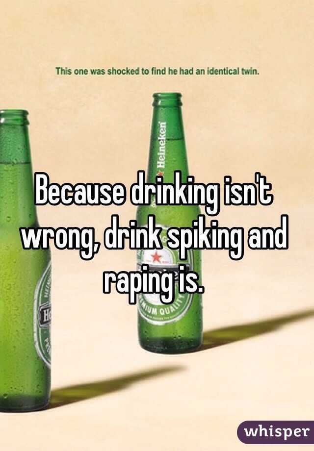 Because drinking isn't wrong, drink spiking and raping is. 