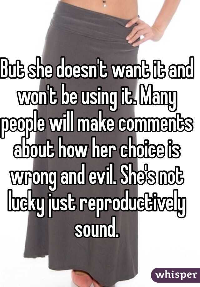 But she doesn't want it and won't be using it. Many people will make comments about how her choice is wrong and evil. She's not lucky just reproductively sound. 