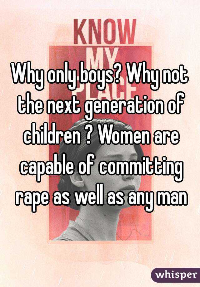 Why only boys? Why not the next generation of children ? Women are capable of committing rape as well as any man