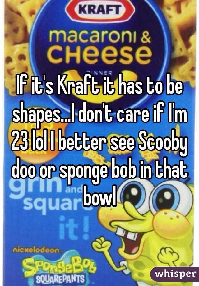 If it's Kraft it has to be shapes...I don't care if I'm 23 lol I better see Scooby doo or sponge bob in that bowl 
