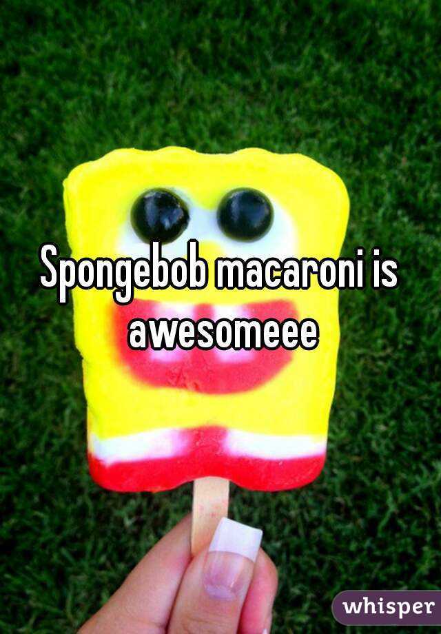 Spongebob macaroni is awesomeee