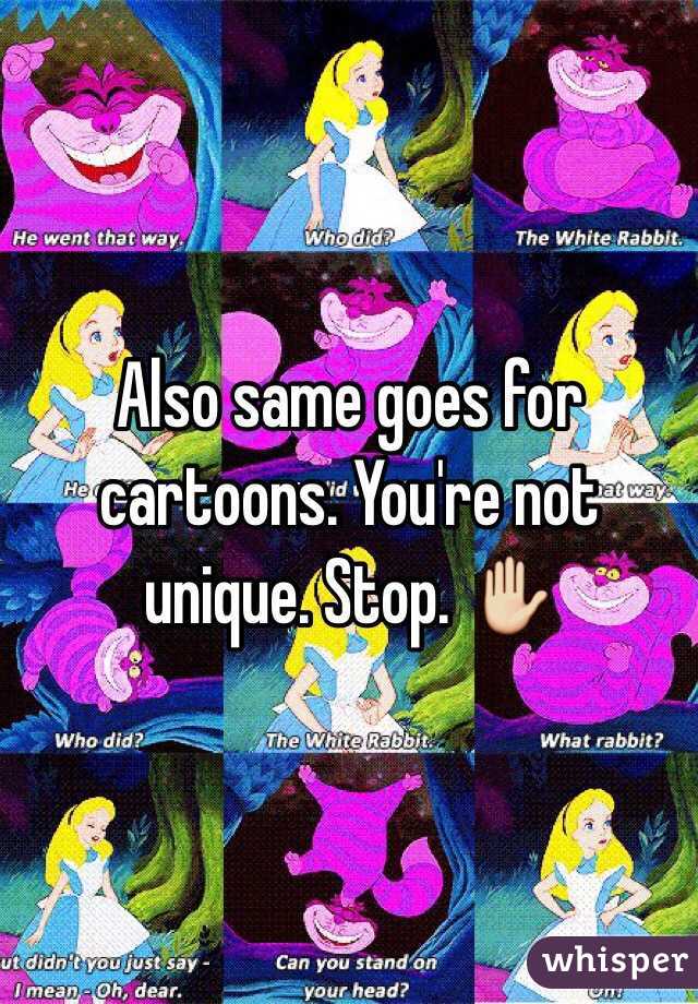 Also same goes for cartoons. You're not unique. Stop. ✋