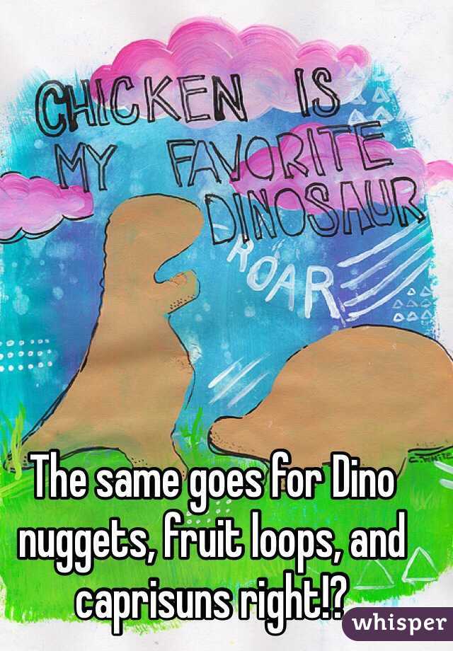 The same goes for Dino nuggets, fruit loops, and caprisuns right!? 
