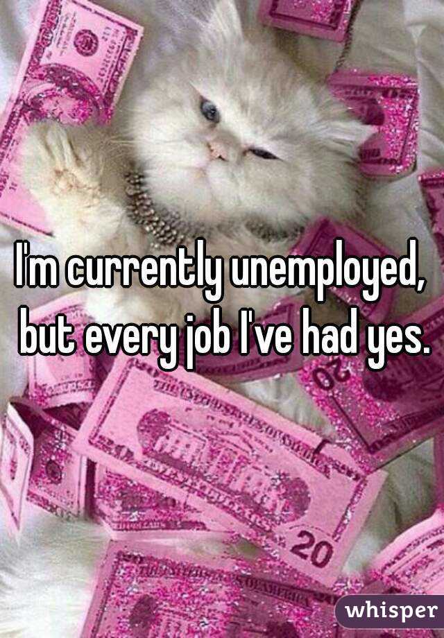 I'm currently unemployed, but every job I've had yes.