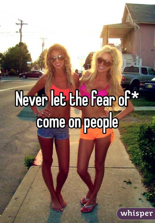 Never let the fear of* come on people