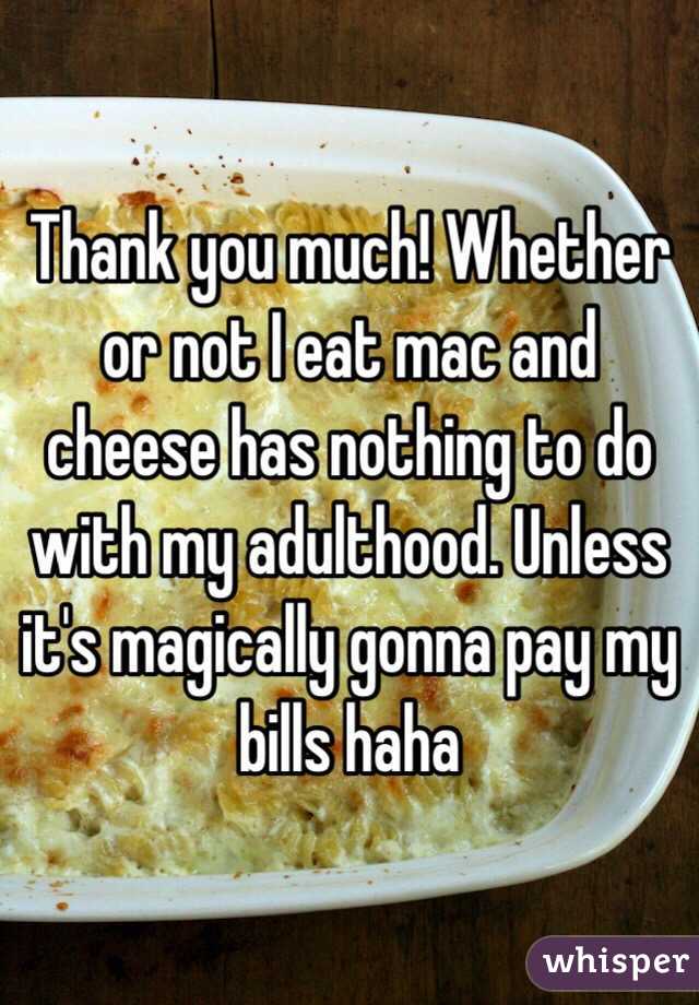 Thank you much! Whether or not I eat mac and cheese has nothing to do with my adulthood. Unless it's magically gonna pay my bills haha