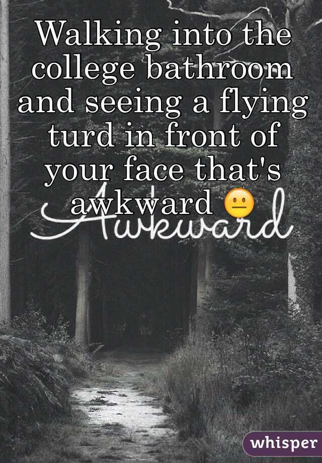 Walking into the college bathroom and seeing a flying turd in front of your face that's awkward 😐