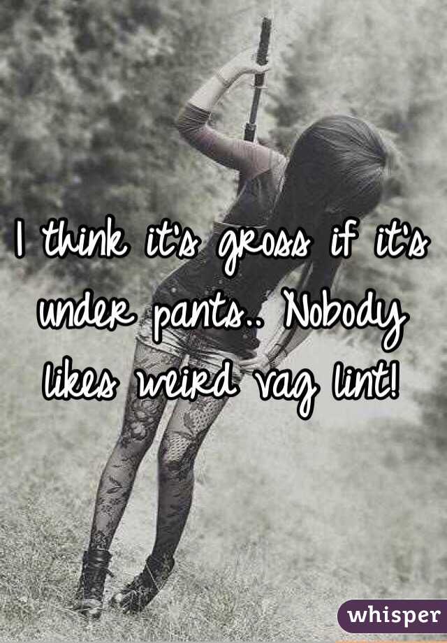 I think it's gross if it's under pants.. Nobody likes weird vag lint!