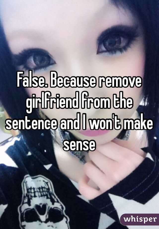 False. Because remove girlfriend from the sentence and I won't make sense