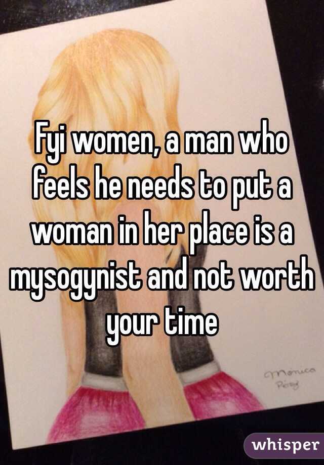 Fyi women, a man who feels he needs to put a woman in her place is a mysogynist and not worth your time 