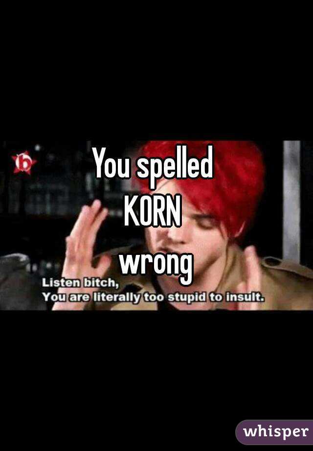 You spelled 
KORN 
wrong