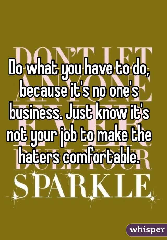 Do what you have to do, because it's no one's business. Just know it's not your job to make the haters comfortable. 