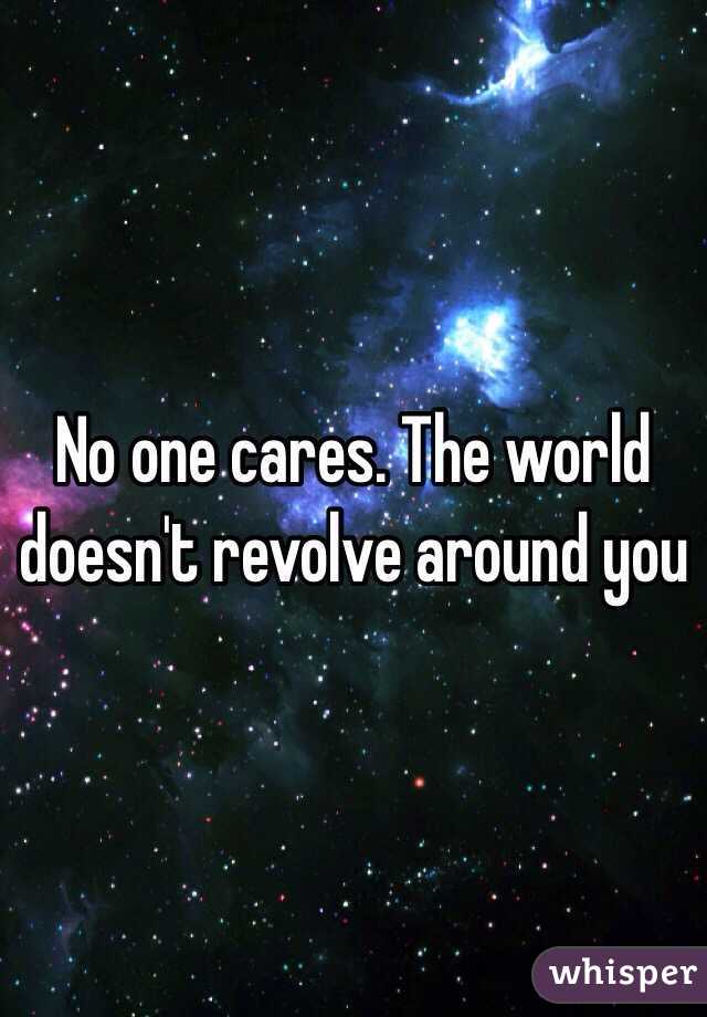 No one cares. The world doesn't revolve around you 