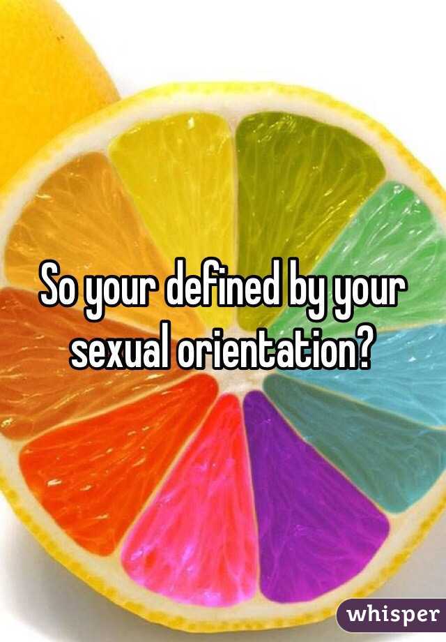 So your defined by your sexual orientation?