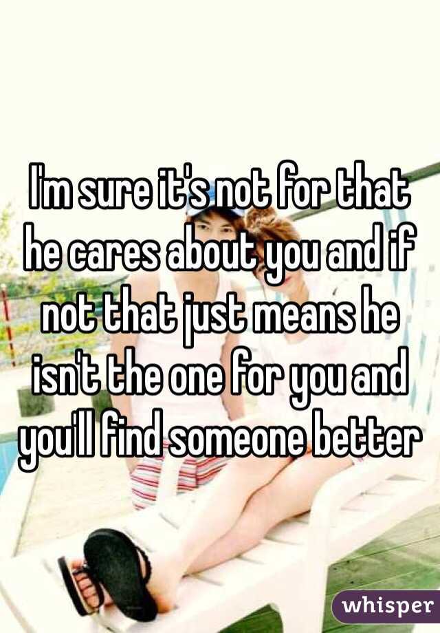 I'm sure it's not for that he cares about you and if not that just means he isn't the one for you and you'll find someone better