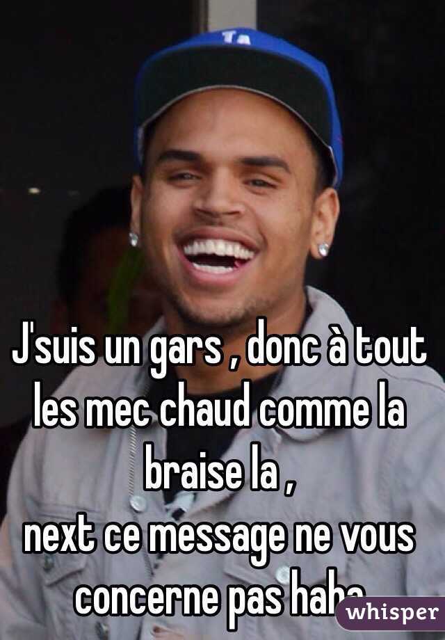 J'suis un gars , donc à tout les mec chaud comme la braise la ,
next ce message ne vous concerne pas haha
